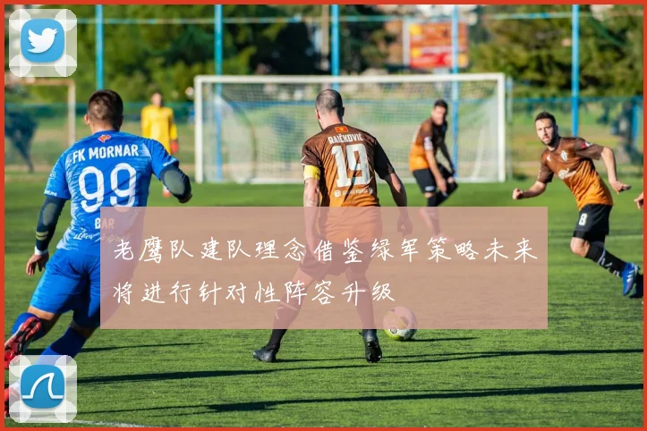 老鹰队建队理念借鉴绿军策略未来将进行针对性阵容升级