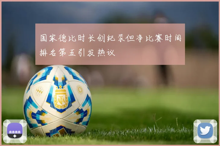 国家德比时长创纪录但净比赛时间排名第五引发热议