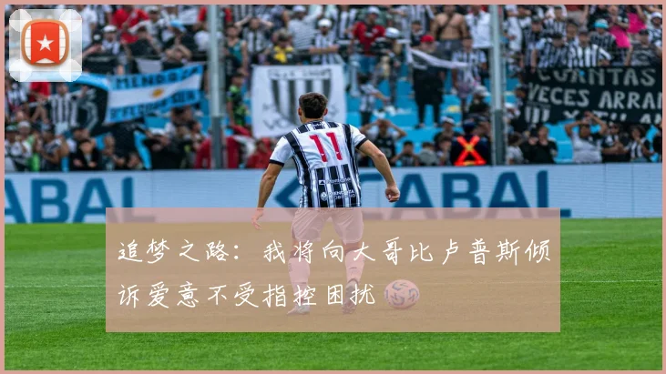 追梦之路：我将向大哥比卢普斯倾诉爱意不受指控困扰