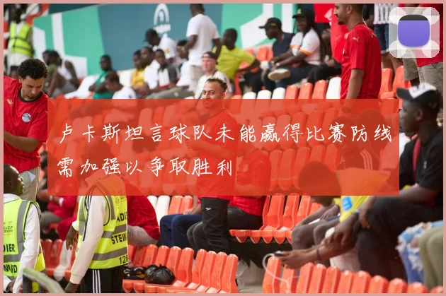 卢卡斯坦言球队未能赢得比赛防线需加强以争取胜利
